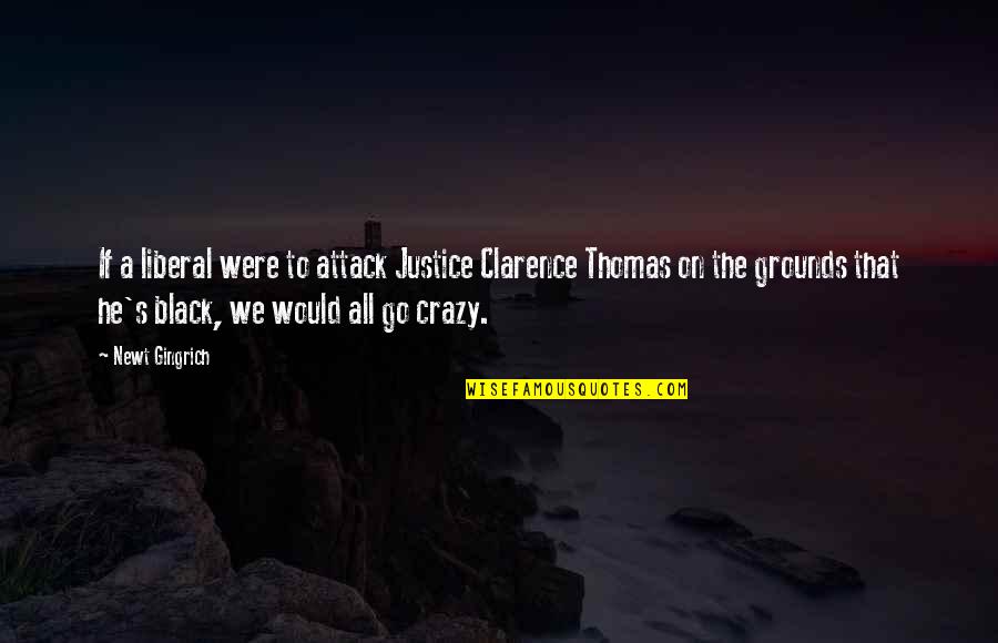 Justice To All Quotes By Newt Gingrich: If a liberal were to attack Justice Clarence Justice To All Quotes By Newt Gingrich: If a liberal were to attack Justice Clarence