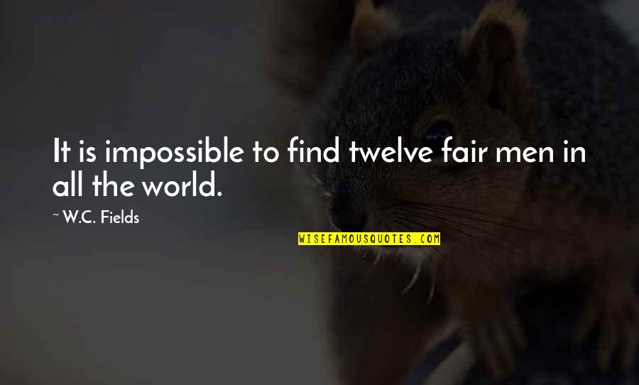 Justice To All Quotes By W.C. Fields: It is impossible to find twelve fair men