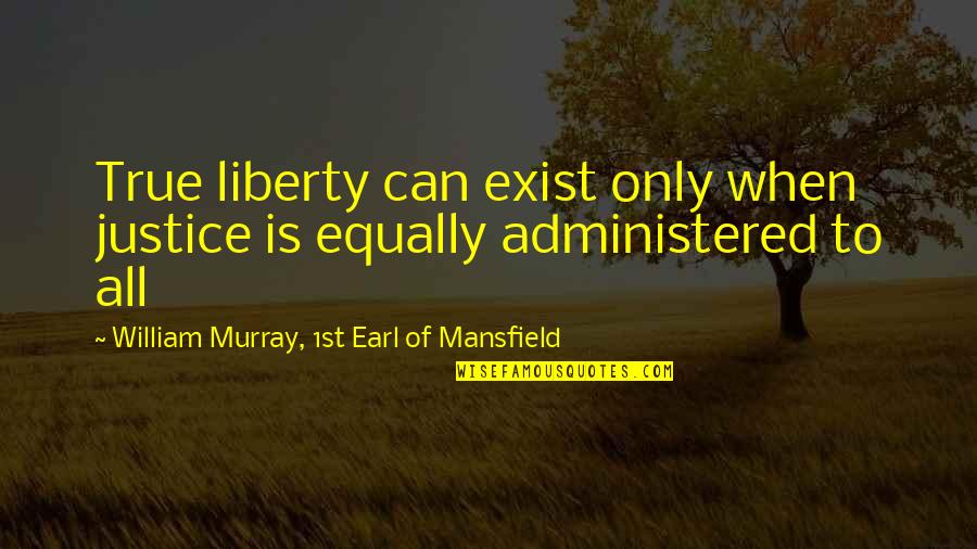 Justice To All Quotes By William Murray, 1st Earl Of Mansfield: True liberty can exist only when justice is