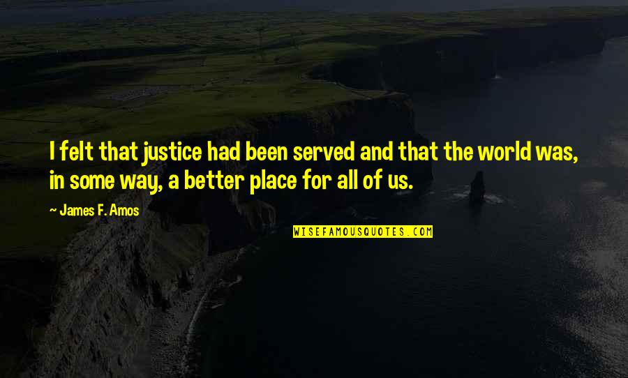 Justice To Be Served Quotes By James F. Amos: I felt that justice had been served and Justice To Be Served Quotes By James F. Amos: I felt that justice had been served and