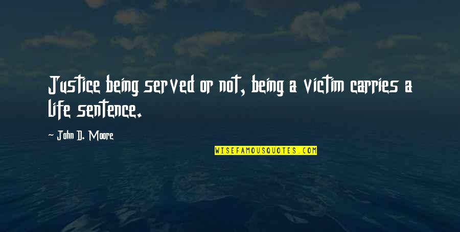 Justice To Be Served Quotes By John D. Moore: Justice being served or not, being a victim