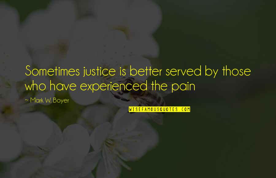 Justice To Be Served Quotes By Mark W. Boyer: Sometimes justice is better served by those who