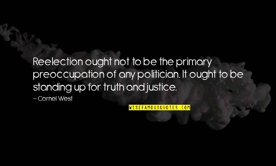 Justice Truth Quotes By Cornel West: Reelection ought not to be the primary preoccupation