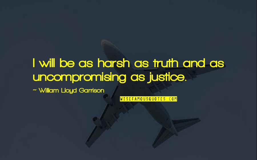 Justice Truth Quotes By William Lloyd Garrison: I will be as harsh as truth and