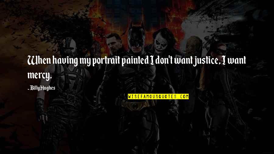 Justice Vs Mercy Quotes By Billy Hughes: When having my portrait painted I don't want