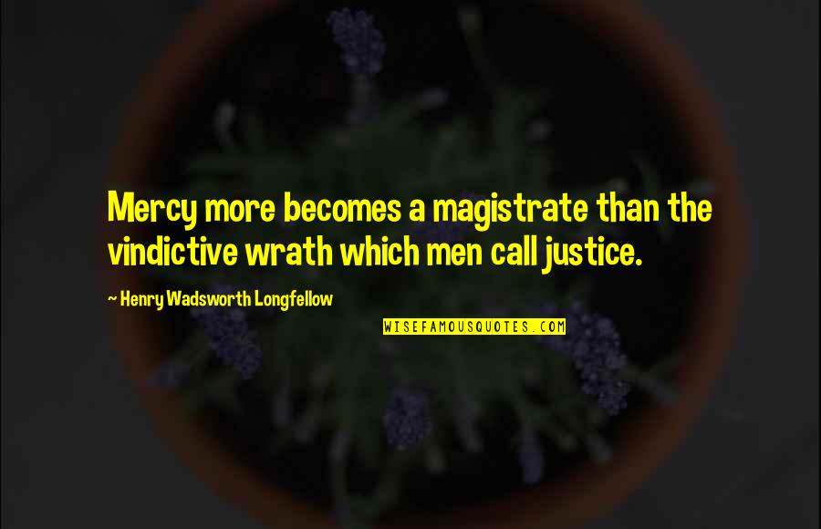 Justice Vs Mercy Quotes By Henry Wadsworth Longfellow: Mercy more becomes a magistrate than the vindictive