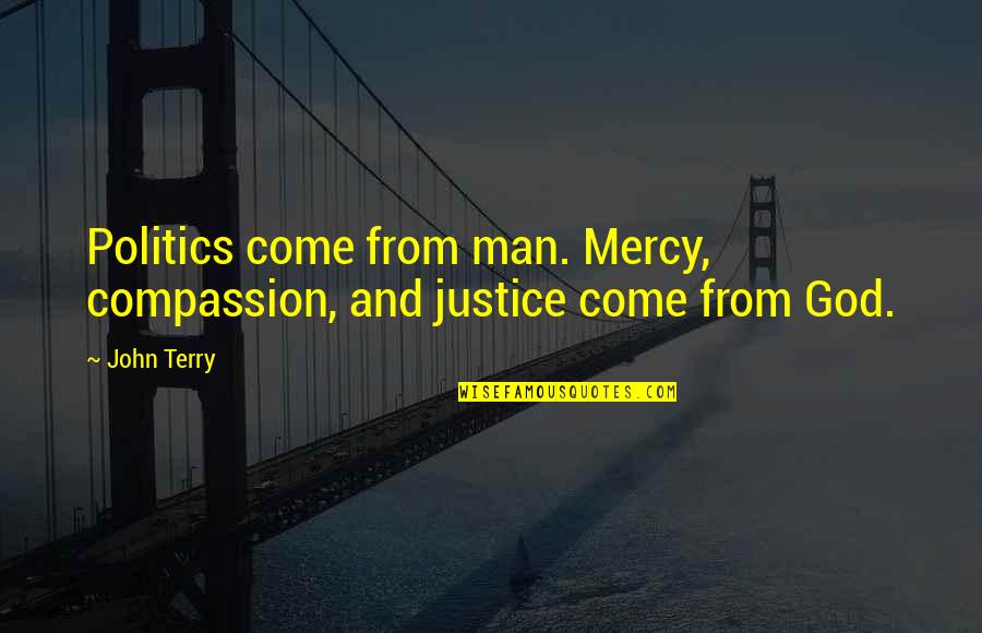 Justice Vs Mercy Quotes By John Terry: Politics come from man. Mercy, compassion, and justice