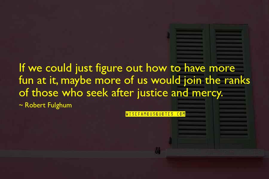 Justice Vs Mercy Quotes By Robert Fulghum: If we could just figure out how to