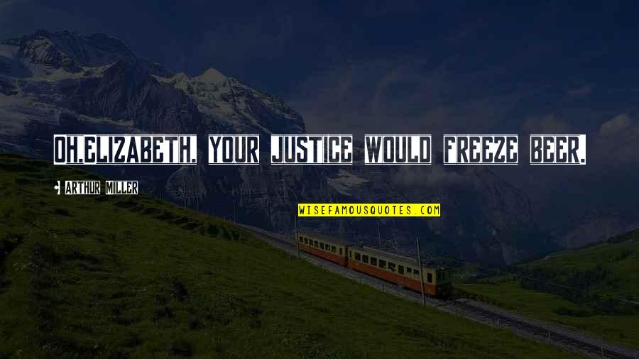 Justice Without Mercy Quotes By Arthur Miller: Oh,Elizabeth, your justice would freeze beer. Justice Without Mercy Quotes By Arthur Miller: Oh,Elizabeth, your justice would freeze beer.