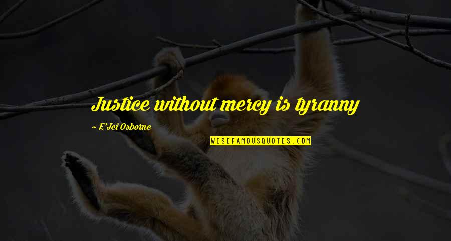 Justice Without Mercy Quotes By E'Jei Osborne: Justice without mercy is tyranny Justice Without Mercy Quotes By E'Jei Osborne: Justice without mercy is tyranny