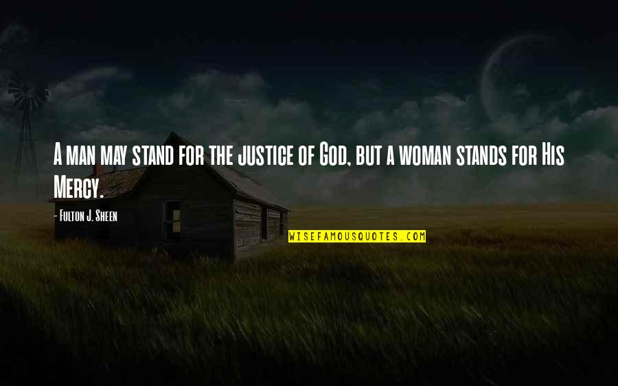 Justice Without Mercy Quotes By Fulton J. Sheen: A man may stand for the justice of
