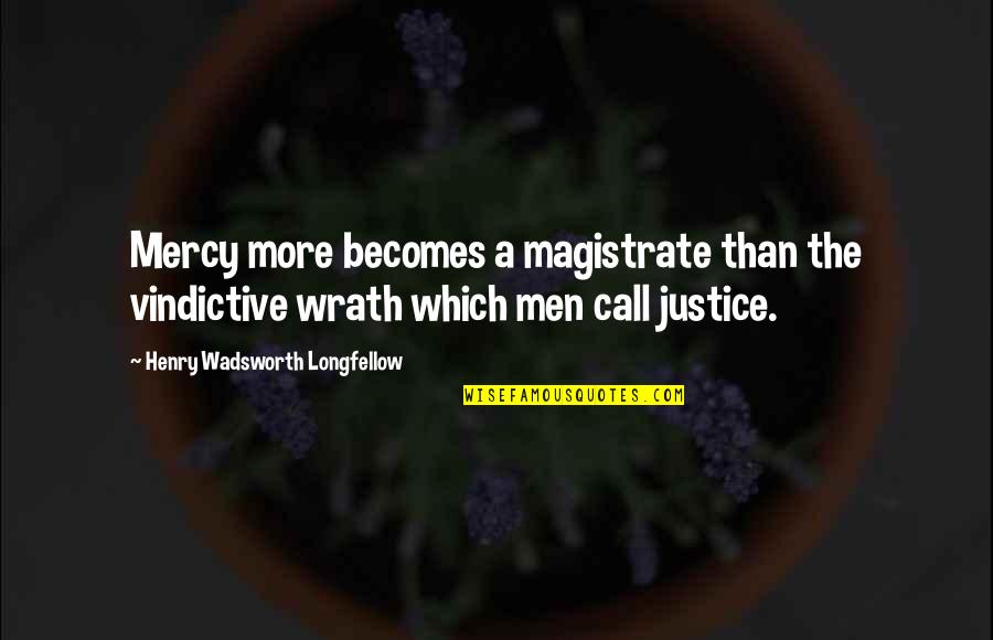 Justice Without Mercy Quotes By Henry Wadsworth Longfellow: Mercy more becomes a magistrate than the vindictive Justice Without Mercy Quotes By Henry Wadsworth Longfellow: Mercy more becomes a magistrate than the vindictive