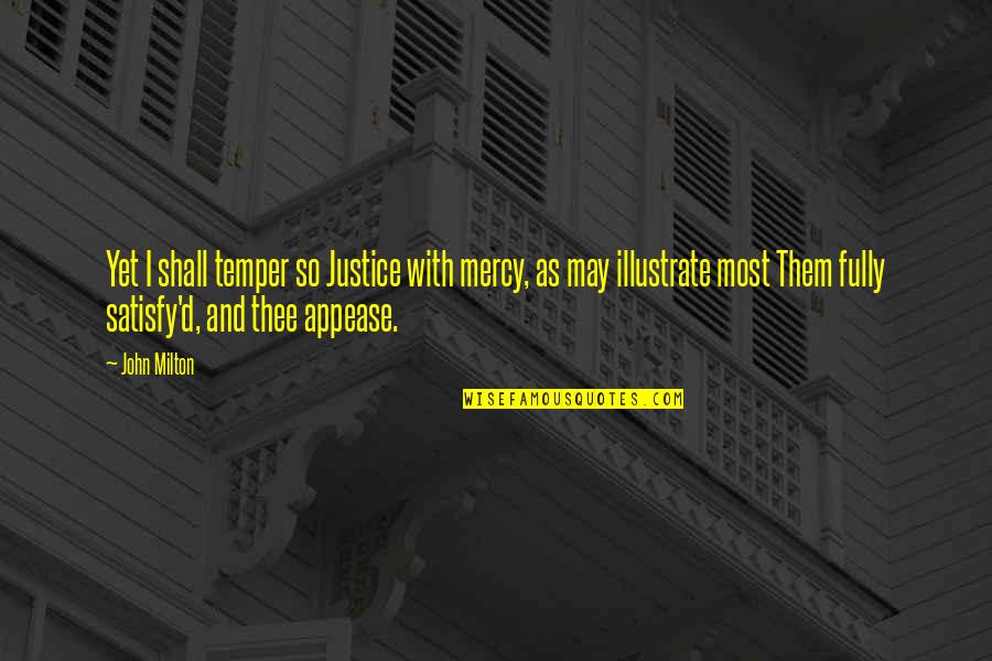 Justice Without Mercy Quotes By John Milton: Yet I shall temper so Justice with mercy, Justice Without Mercy Quotes By John Milton: Yet I shall temper so Justice with mercy,