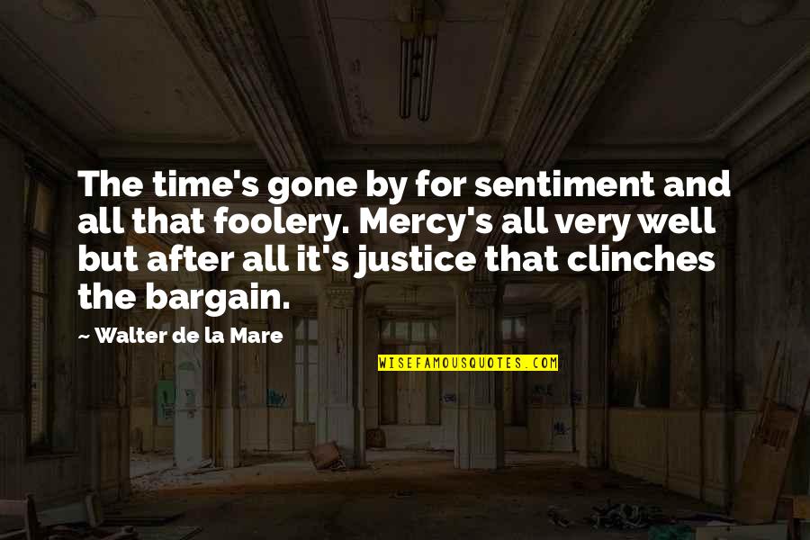 Justice Without Mercy Quotes By Walter De La Mare: The time's gone by for sentiment and all Justice Without Mercy Quotes By Walter De La Mare: The time's gone by for sentiment and all