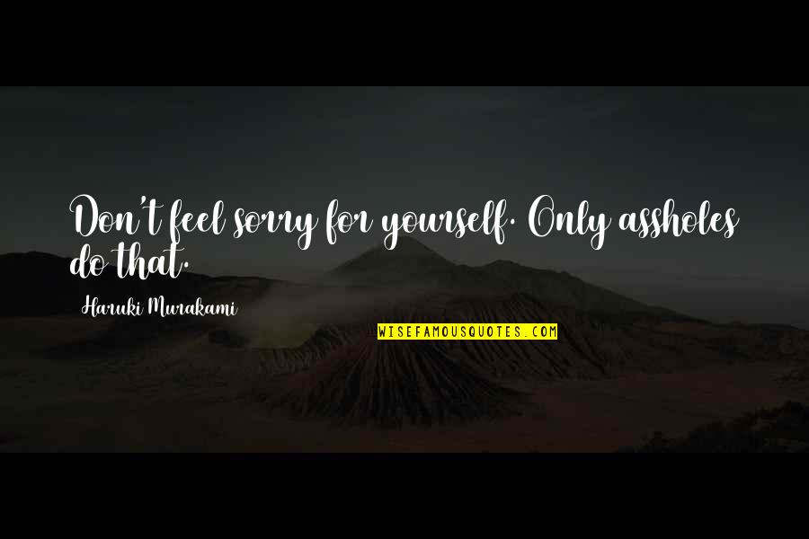 Justifiable Violence Quotes By Haruki Murakami: Don't feel sorry for yourself. Only assholes do Justifiable Violence Quotes By Haruki Murakami: Don't feel sorry for yourself. Only assholes do