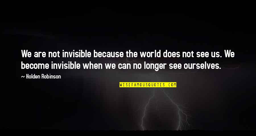 Justificaciones De Tesis Quotes By Holden Robinson: We are not invisible because the world does Justificaciones De Tesis Quotes By Holden Robinson: We are not invisible because the world does