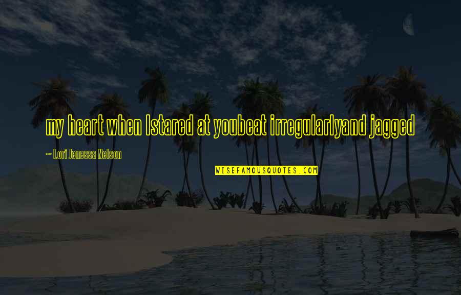 Justificados Pues Quotes By Lori Jenessa Nelson: my heart when Istared at youbeat irregularlyand jagged