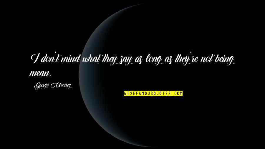Justificandose Quotes By George Clooney: I don't mind what they say as long Justificandose Quotes By George Clooney: I don't mind what they say as long