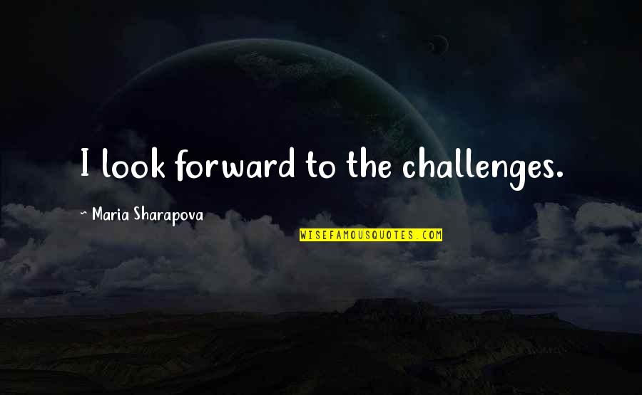 Justificarse A Si Quotes By Maria Sharapova: I look forward to the challenges. Justificarse A Si Quotes By Maria Sharapova: I look forward to the challenges.