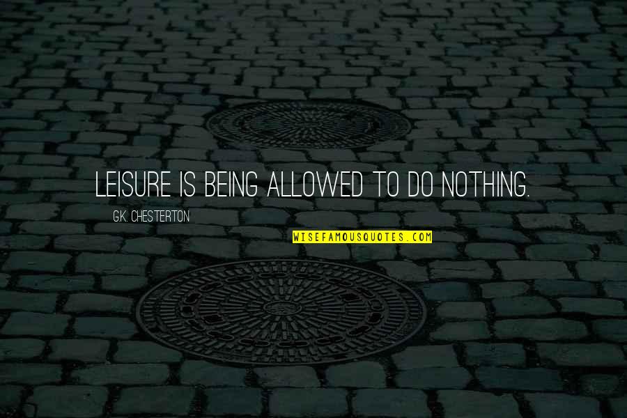 Justificatory Punishment Quotes By G.K. Chesterton: Leisure is being allowed to do nothing. Justificatory Punishment Quotes By G.K. Chesterton: Leisure is being allowed to do nothing.
