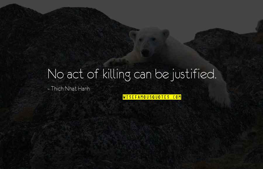 Justified Killing Quotes By Thich Nhat Hanh: No act of killing can be justified.