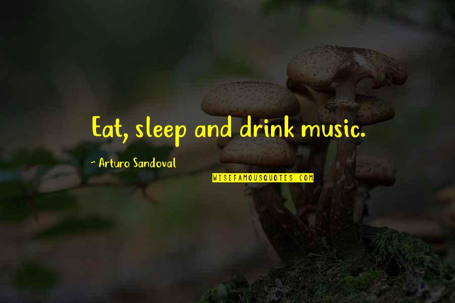 Justified War Quotes By Arturo Sandoval: Eat, sleep and drink music.