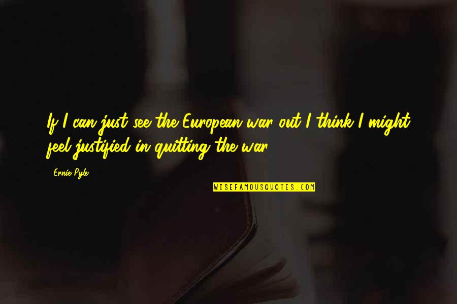 Justified War Quotes By Ernie Pyle: If I can just see the European war