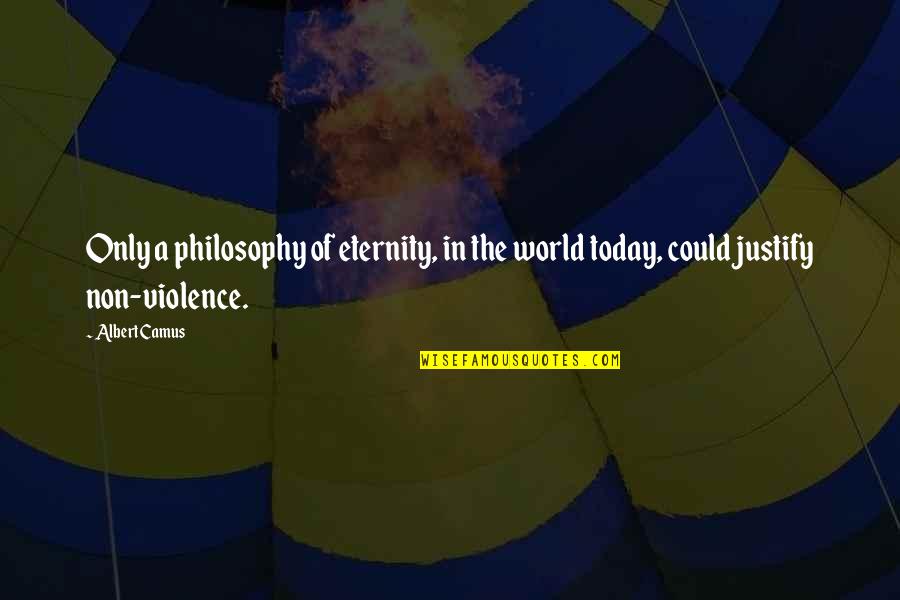 Justify Quotes By Albert Camus: Only a philosophy of eternity, in the world