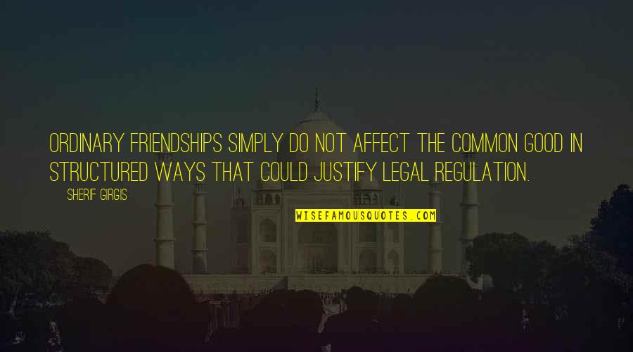 Justify Quotes By Sherif Girgis: ordinary friendships simply do not affect the common