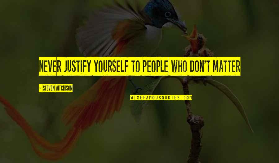 Justify Quotes By Steven Aitchison: Never justify yourself to people who don't matter