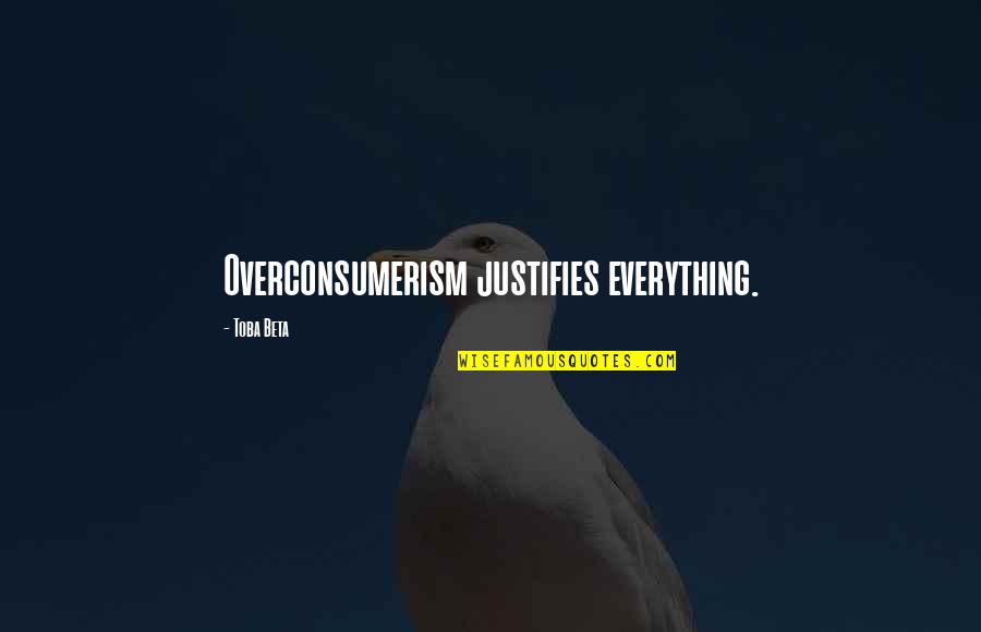Justify Quotes By Toba Beta: Overconsumerism justifies everything.