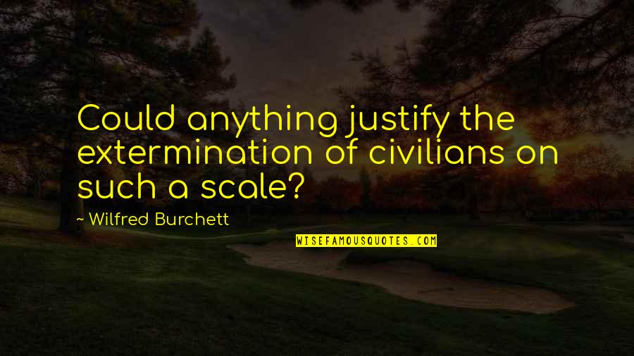 Justify Quotes By Wilfred Burchett: Could anything justify the extermination of civilians on