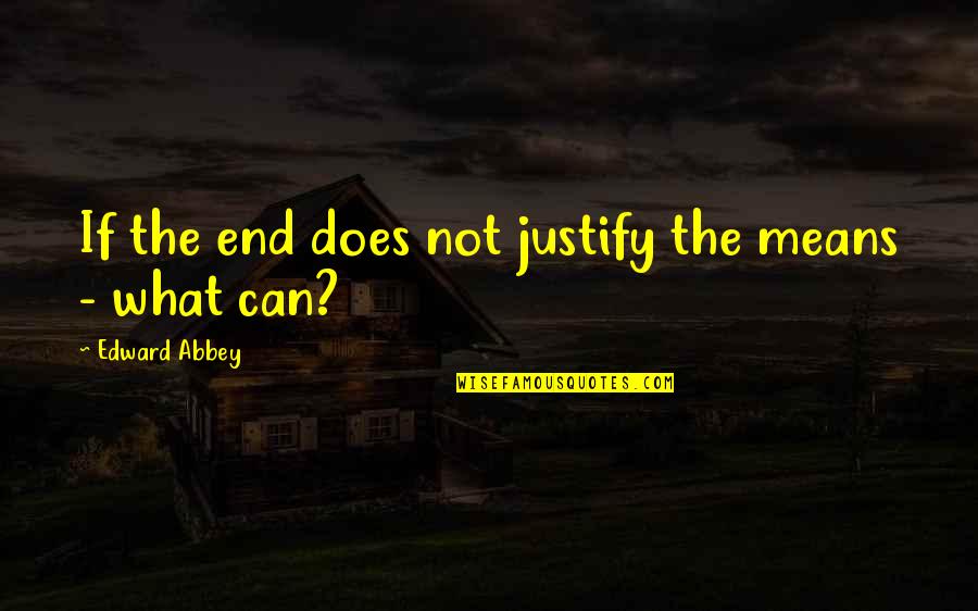 Justify The Means Quotes By Edward Abbey: If the end does not justify the means