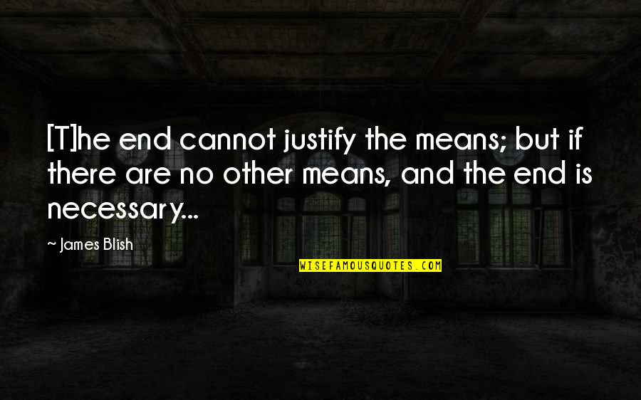 Justify The Means Quotes By James Blish: [T]he end cannot justify the means; but if