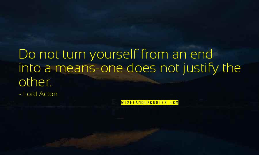 Justify The Means Quotes By Lord Acton: Do not turn yourself from an end into