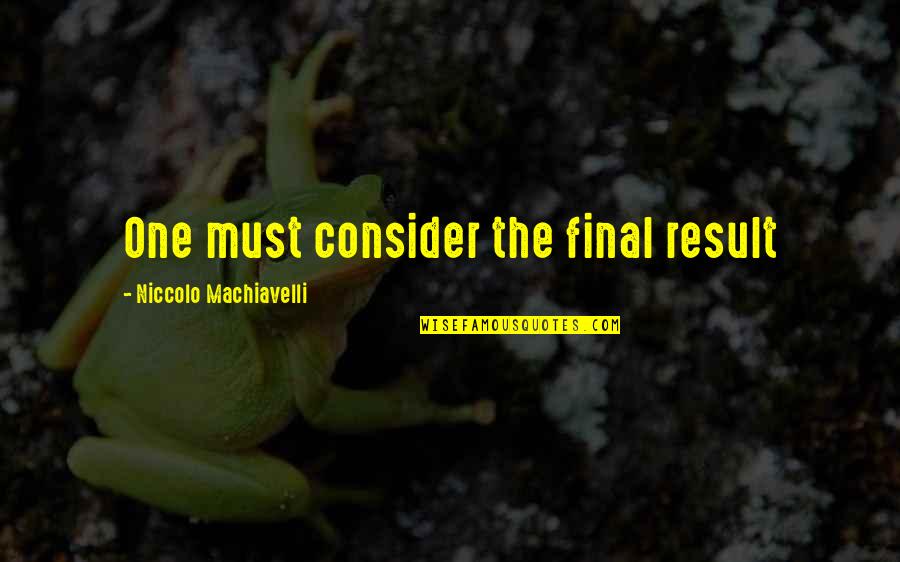 Justify The Means Quotes By Niccolo Machiavelli: One must consider the final result