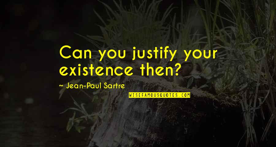 Justify Your Existence Quotes By Jean-Paul Sartre: Can you justify your existence then?