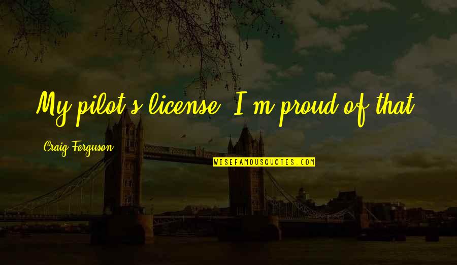 Justifying Bad Actions Quotes By Craig Ferguson: My pilot's license. I'm proud of that.