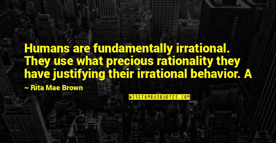 Justifying Quotes By Rita Mae Brown: Humans are fundamentally irrational. They use what precious
