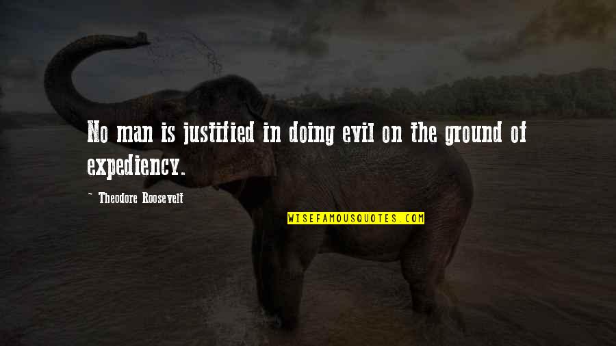 Justifying Quotes By Theodore Roosevelt: No man is justified in doing evil on