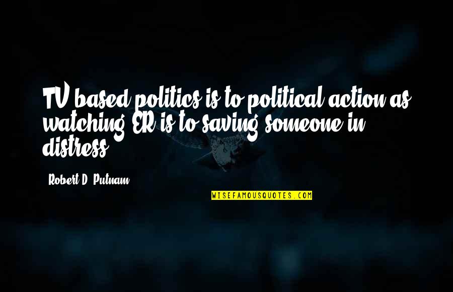 Justifyin's Quotes By Robert D. Putnam: TV-based politics is to political action as watching