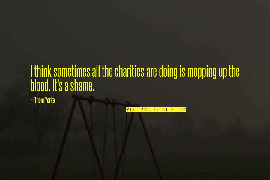 Justifyin's Quotes By Thom Yorke: I think sometimes all the charities are doing
