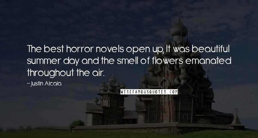 Justin Alcala quotes: The best horror novels open up, It was beautiful summer day and the smell of flowers emanated throughout the air.