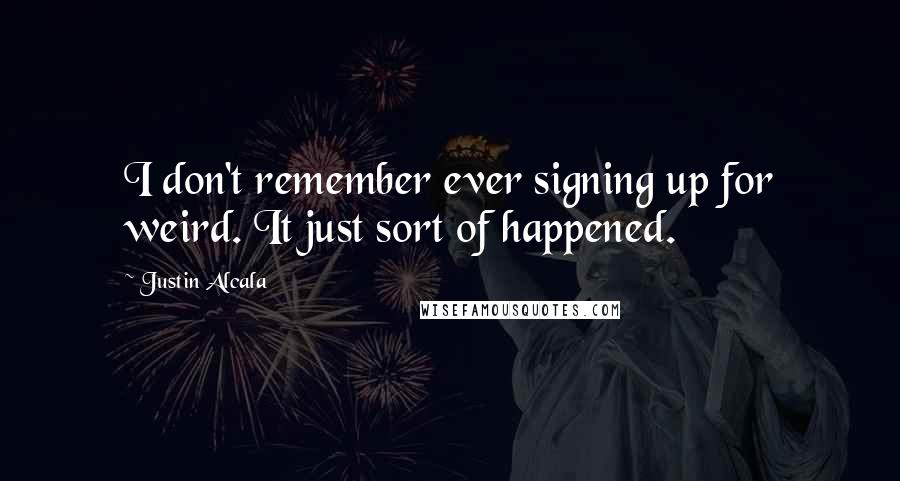 Justin Alcala quotes: I don't remember ever signing up for weird. It just sort of happened.