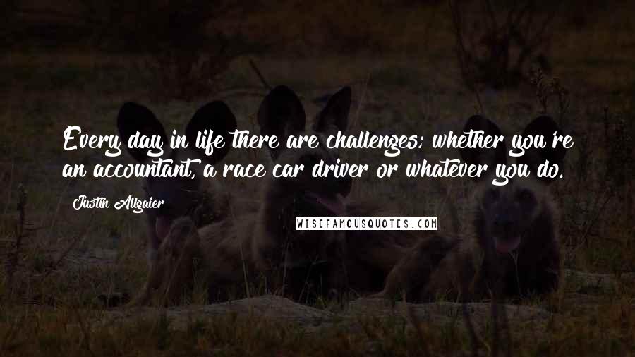 Justin Allgaier quotes: Every day in life there are challenges; whether you're an accountant, a race car driver or whatever you do.