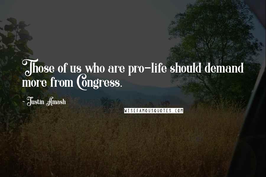 Justin Amash quotes: Those of us who are pro-life should demand more from Congress.