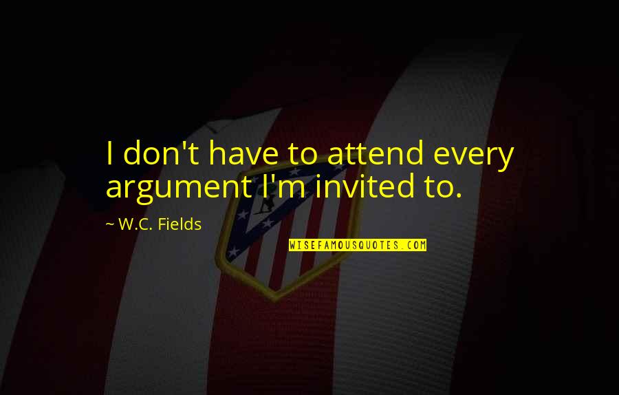 Justin And Selena Quotes By W.C. Fields: I don't have to attend every argument I'm