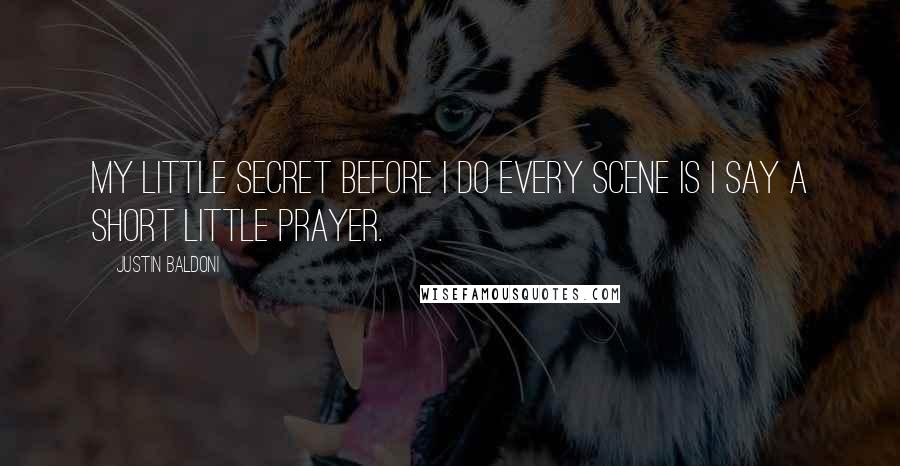 Justin Baldoni quotes: My little secret before I do every scene is I say a short little prayer.
