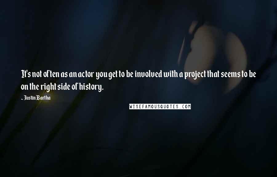 Justin Bartha quotes: It's not often as an actor you get to be involved with a project that seems to be on the right side of history.