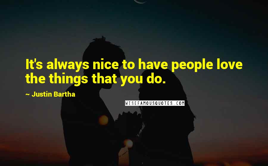 Justin Bartha quotes: It's always nice to have people love the things that you do.